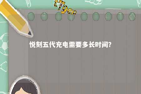 悦刻五代充电需要多长时间？ 